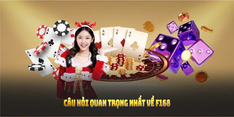 Câu hỏi quan trọng nhất về F168 đã được chọn lọc và giải đáp ngắn gọn