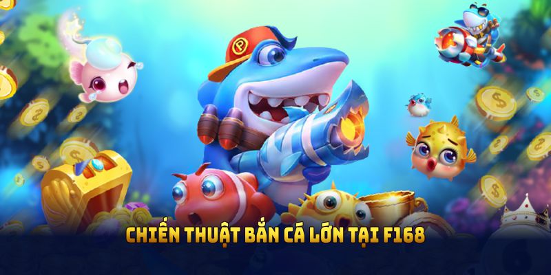 Lý do game thủ nên khám phá chiến thuật bắn cá lớn tại F168