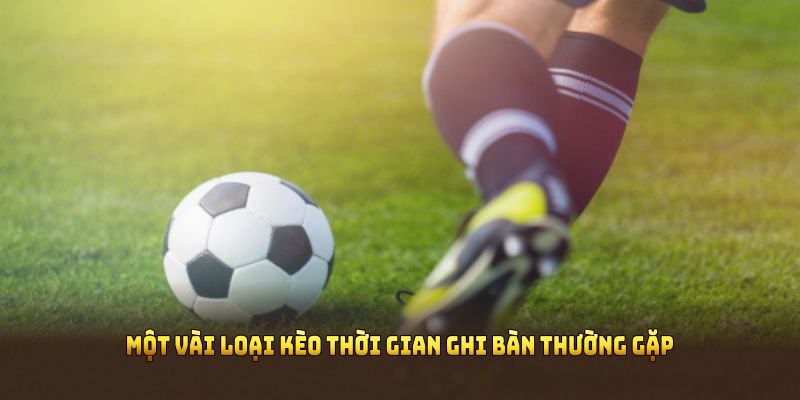 Một vài loại kèo thời gian ghi bàn thường gặp