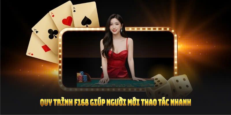 Quy trình F168 giúp người mới thao tác nhanh, chính xác và an toàn